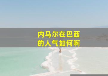 内马尔在巴西的人气如何啊