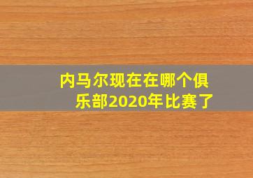 内马尔现在在哪个俱乐部2020年比赛了