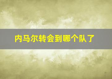 内马尔转会到哪个队了