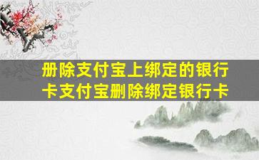 册除支付宝上绑定的银行卡支付宝删除绑定银行卡