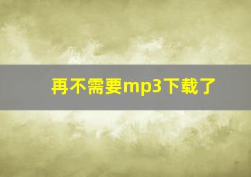 再不需要mp3下载了