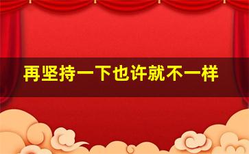 再坚持一下也许就不一样