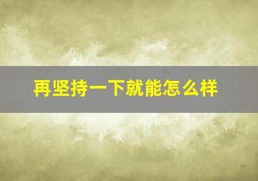 再坚持一下就能怎么样