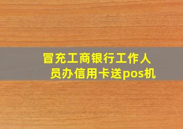 冒充工商银行工作人员办信用卡送pos机