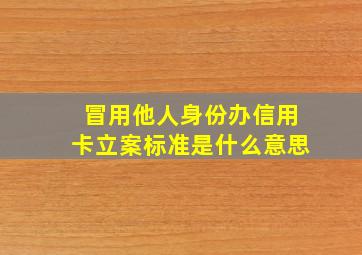 冒用他人身份办信用卡立案标准是什么意思