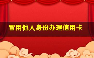 冒用他人身份办理信用卡