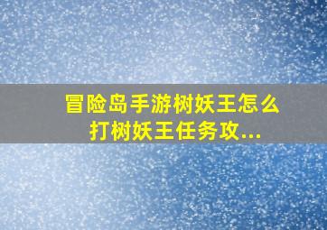 冒险岛手游树妖王怎么打树妖王任务攻...