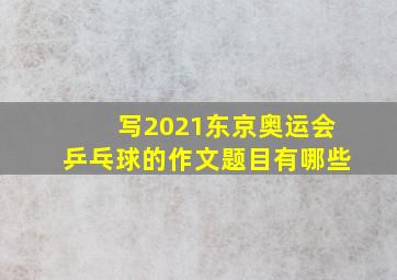 写2021东京奥运会乒乓球的作文题目有哪些