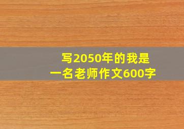 写2050年的我是一名老师作文600字