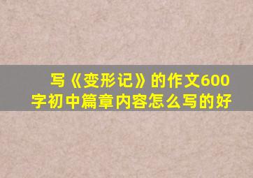 写《变形记》的作文600字初中篇章内容怎么写的好