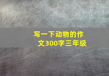 写一下动物的作文300字三年级