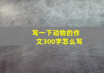 写一下动物的作文300字怎么写