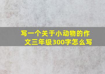 写一个关于小动物的作文三年级300字怎么写