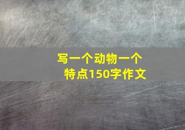 写一个动物一个特点150字作文