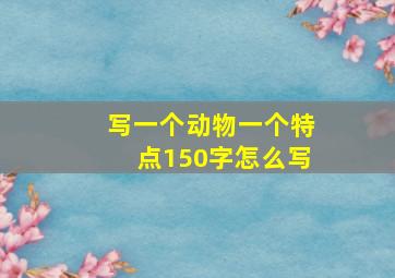 写一个动物一个特点150字怎么写