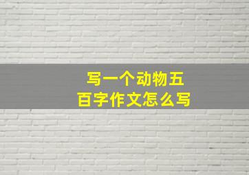 写一个动物五百字作文怎么写