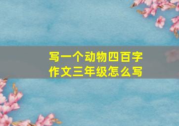 写一个动物四百字作文三年级怎么写