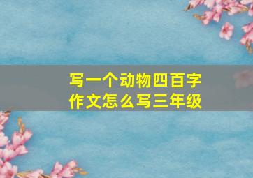 写一个动物四百字作文怎么写三年级