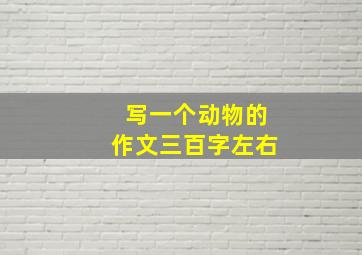 写一个动物的作文三百字左右