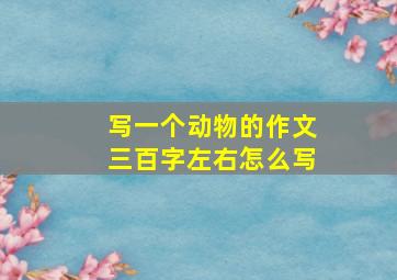 写一个动物的作文三百字左右怎么写