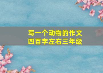 写一个动物的作文四百字左右三年级