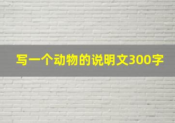 写一个动物的说明文300字