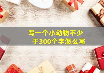 写一个小动物不少于300个字怎么写