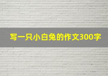 写一只小白兔的作文300字