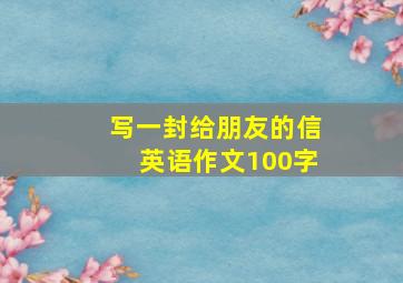 写一封给朋友的信英语作文100字