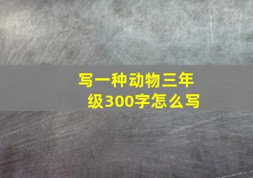 写一种动物三年级300字怎么写