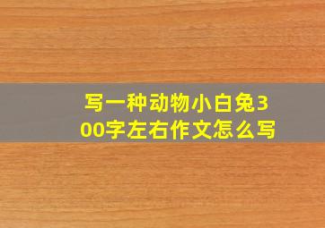 写一种动物小白兔300字左右作文怎么写