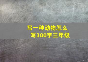 写一种动物怎么写300字三年级