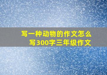 写一种动物的作文怎么写300字三年级作文