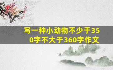 写一种小动物不少于350字不大于360字作文