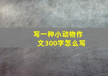 写一种小动物作文300字怎么写