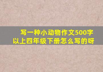 写一种小动物作文500字以上四年级下册怎么写的呀