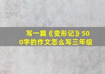 写一篇《变形记》500字的作文怎么写三年级