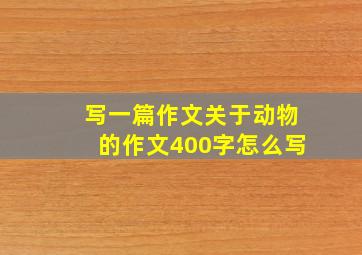 写一篇作文关于动物的作文400字怎么写