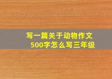 写一篇关于动物作文500字怎么写三年级