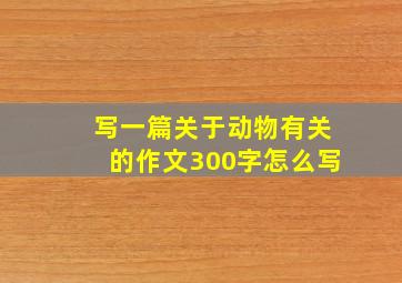 写一篇关于动物有关的作文300字怎么写