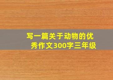 写一篇关于动物的优秀作文300字三年级