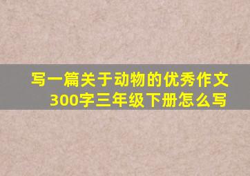 写一篇关于动物的优秀作文300字三年级下册怎么写