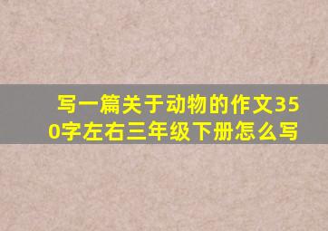 写一篇关于动物的作文350字左右三年级下册怎么写