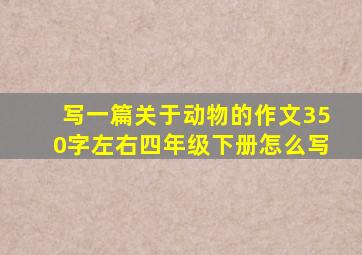 写一篇关于动物的作文350字左右四年级下册怎么写