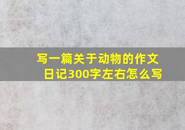 写一篇关于动物的作文日记300字左右怎么写