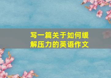 写一篇关于如何缓解压力的英语作文