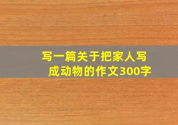 写一篇关于把家人写成动物的作文300字