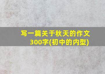 写一篇关于秋天的作文300字(初中的内型)