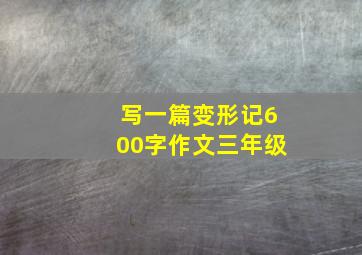 写一篇变形记600字作文三年级