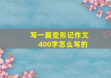 写一篇变形记作文400字怎么写的